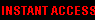 INSTANT ACCESS